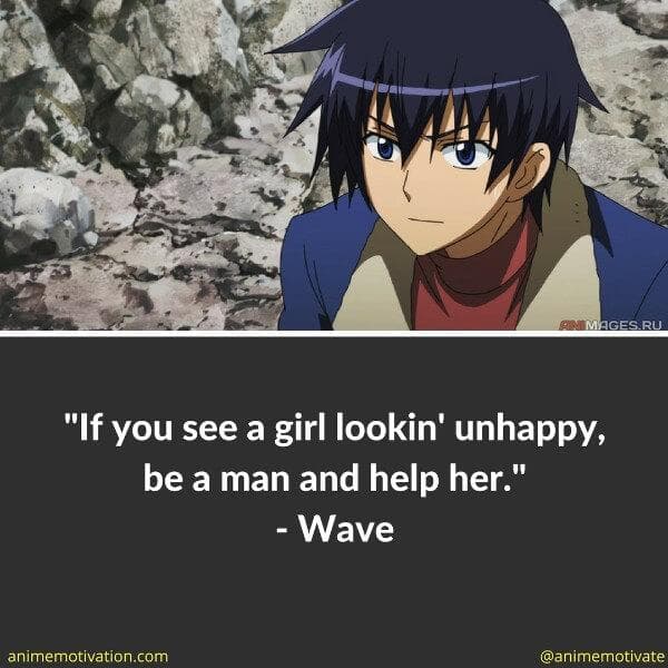 If you see a girl lookin' unhappy, be a man and help her.