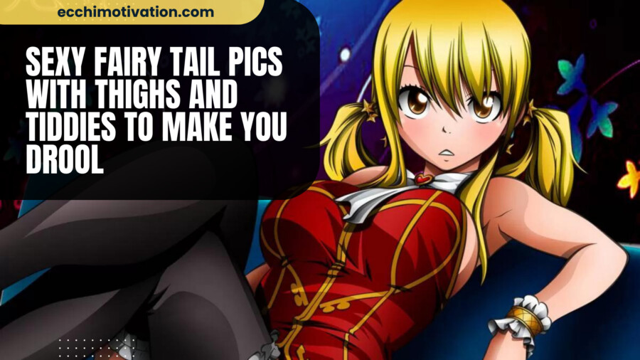 93+ Sexy Fairy Tail Pics With Thighs And Tiddies To Make You DROOL