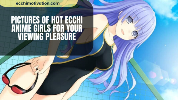 Pictures Of Hot Ecchi Anime Girls For Your Viewing Pleasure
