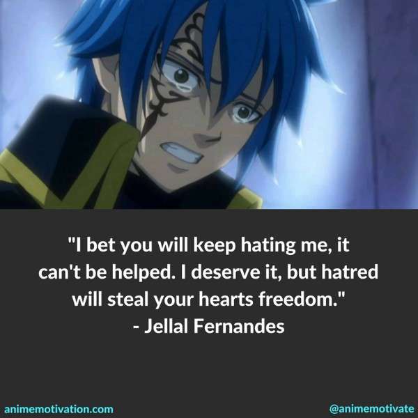I bet you will keep hating me, it can't be helped. I deserve it, but hatred will steal your hearts freedom. - Jellal Fernandes