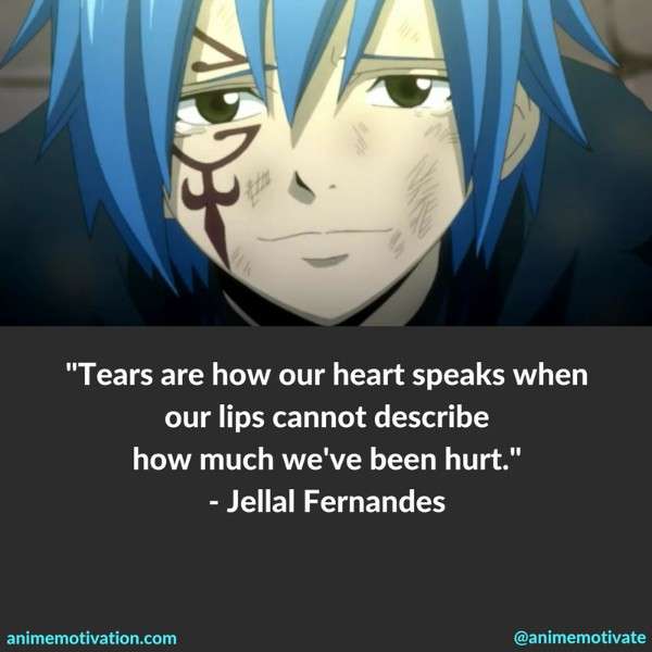 Tears are how our heart speaks when our lips cannot describe how much we've been hurt. - Jellal Fernandes