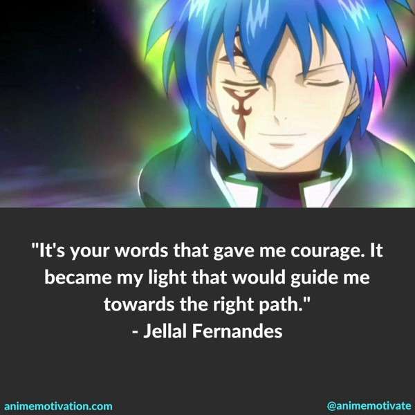 It's your words that gave me courage. It became my light that would guide me towards the right path. - Jellal Fernandes