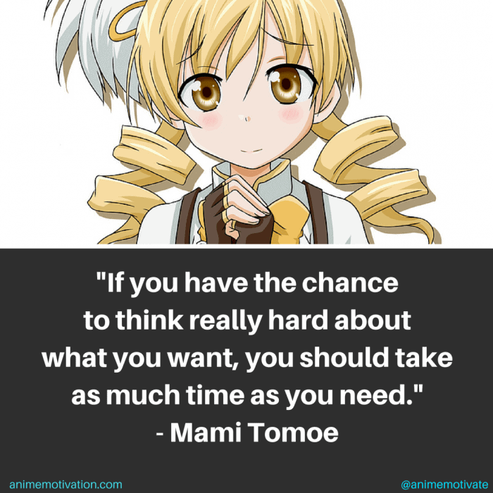 If you have the chance to think really hard about what you want, you should take as much time as you need. - Mami Tomoe