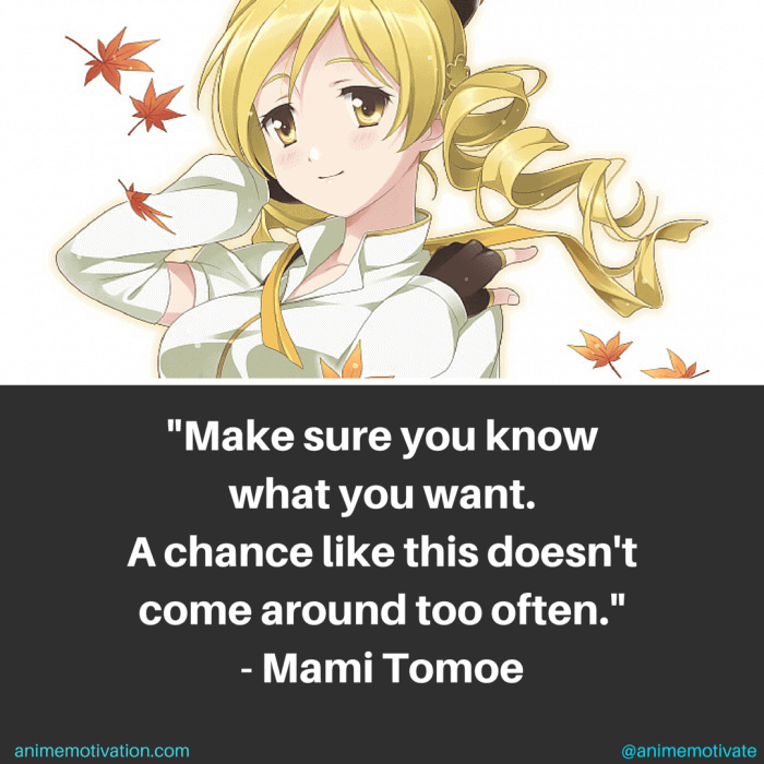 Make sure you know what you want. A chance like this doesn't come around too often. - Mami Tomoe 
