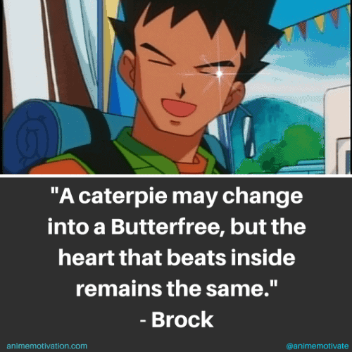 A Caterpie may change into a Butterfree, but the heart that beats inside remains the same. - Brock