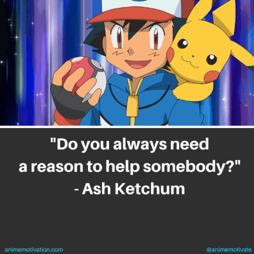 Do you always need a reason to help somebody? - Ash Ketchum
