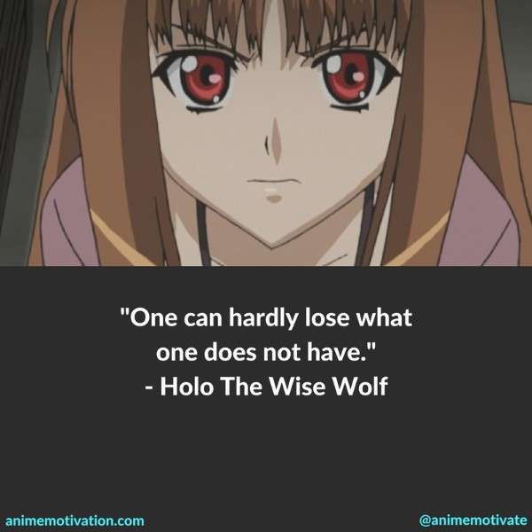 One can hardly lose what one does not have. - Holo The Wise Wolf