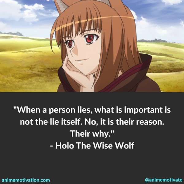 When a person lies, what is important is not the lie itself. No, it is their reason. Their why. - Holo The Wise Wolf