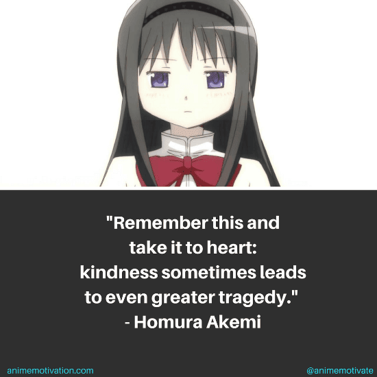 Remember this and take it to heart: Kindness sometimes leads to even greater tragedy. - Homura Akemi