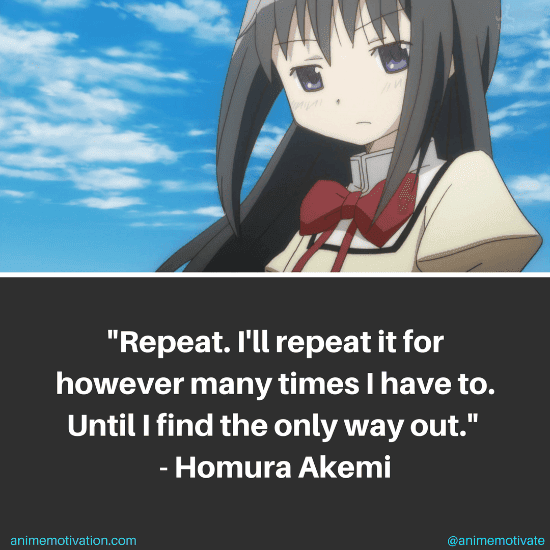 Repeat. I'll repeat it for however many times I have to. Until I find the only way out. - Homura Akemi