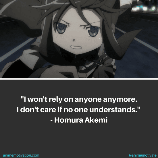 I won't rely on anyone anymore. I don't care if no one understands. - Homura Akemi