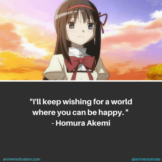 I'll keep wishing for a world where you can be happy. - Homura Akemi