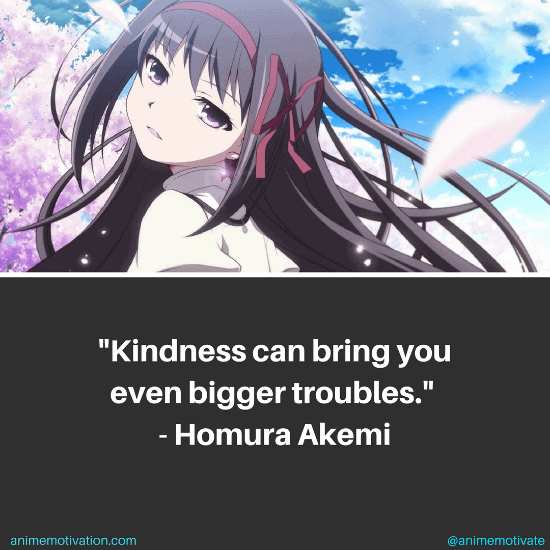 Kindness can bring you even bigger troubles. - Homura Akemi