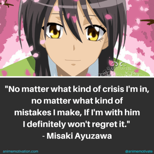 No matter what kind of crisis I'm in, no matter what kind of mistakes I make, If I'm with him I definitely won't regret it. - Misaki Ayuzawa