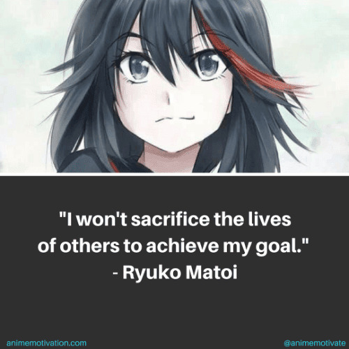 I won't sacrifice the lives of others to achieve my goal. - Ryuko Matoi
