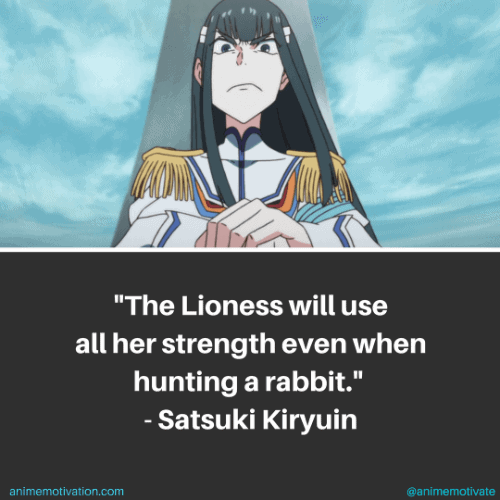 The Lioness will use all her strength even when hunting a rabbit. - Satsuki Kiryuin