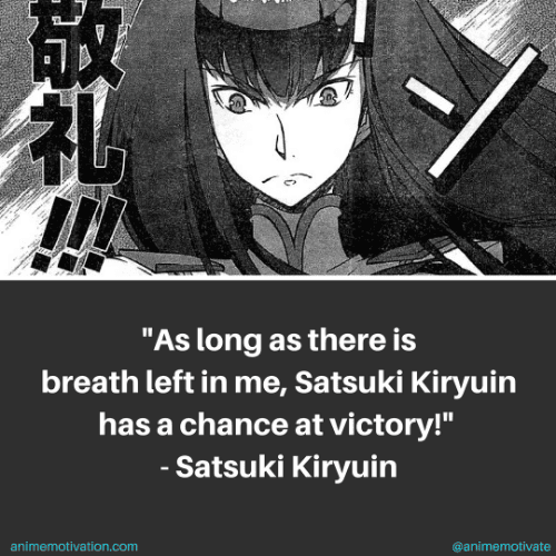 As long as there is breath left in me, Satsuki Kiryuin has a chance at victory! - Satsuki Kiryuin