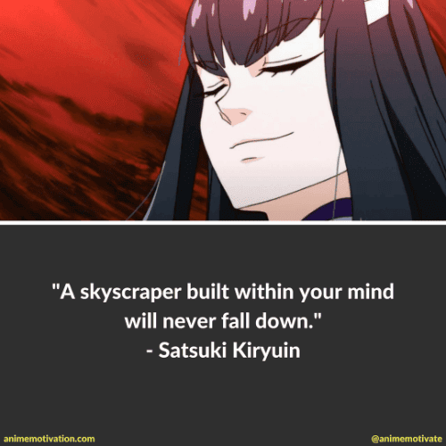 A skyscraper built within your mind will never fall down. - Satsuki Kiryuin