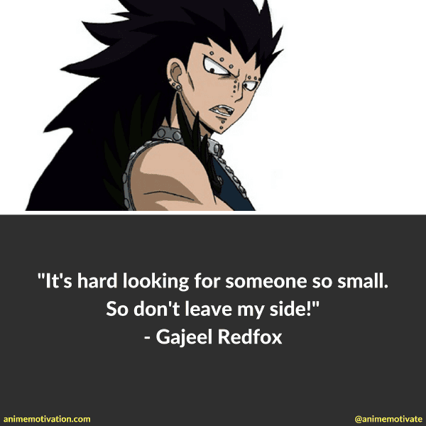 It's hard looking for someone so small like you. So don't leave my side. - Gajeel Redfox