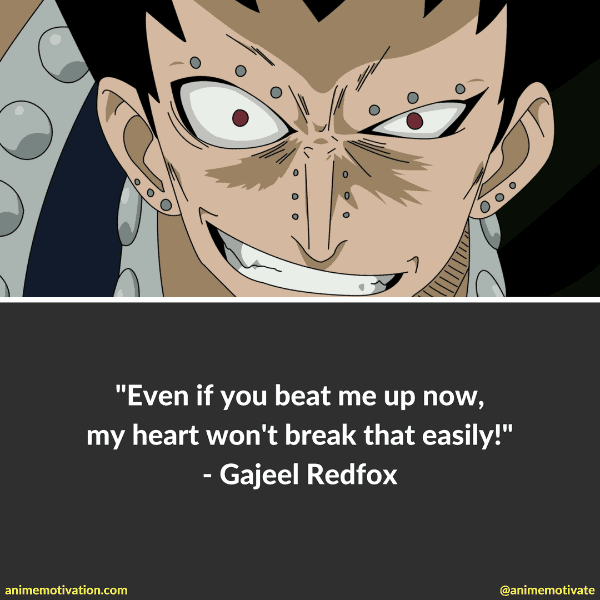 Even if you beat me up now, my heart won't break that easily! - Gajeel Redfox