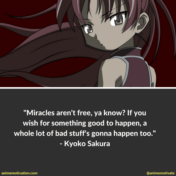 Miracles aren't free, ya know. If you wish for something good to happen, a whole lot of bad stuff's gonna happen too. - Kyoko Sakura