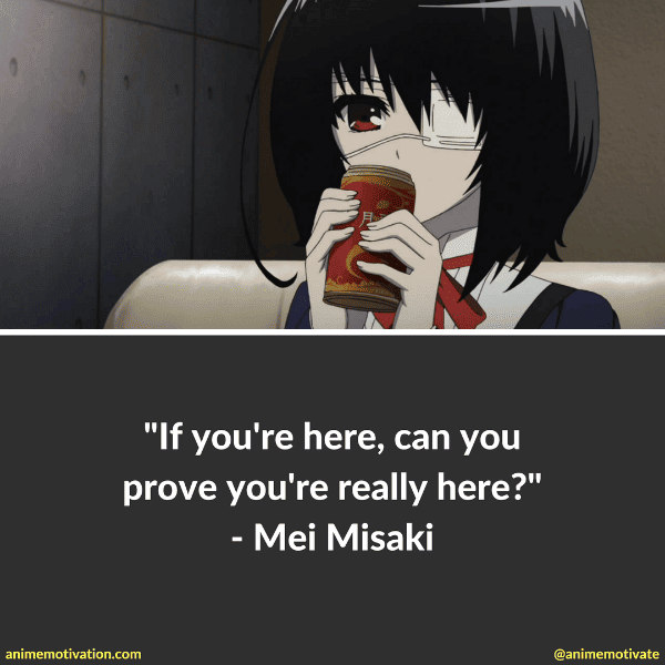 If you're here, can you prove you're really here? - Mei Misaki