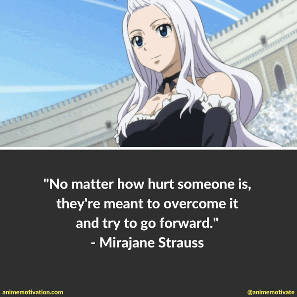 No matter how hurt someone is, they're meant to overcome it and try to go forward. - Mirajane Strauss