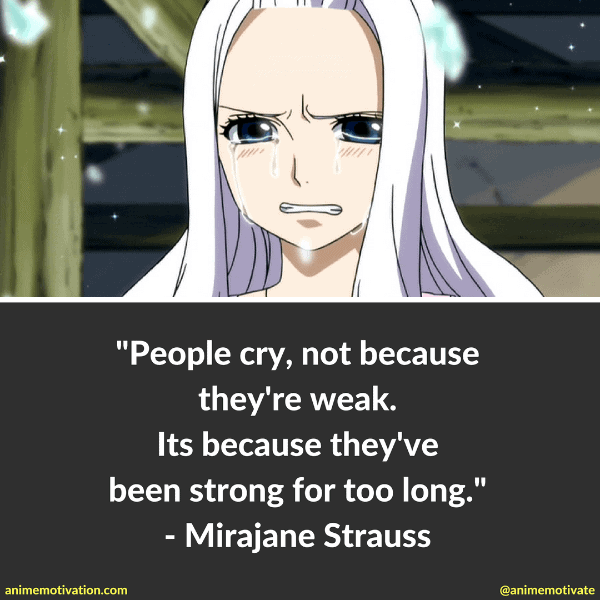 People cry, not because they're weak. Its because they've been strong for too long. - Mirajane Strauss