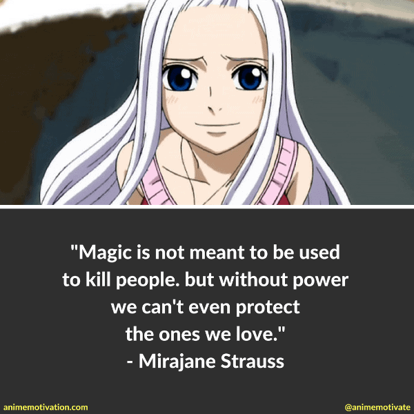Magic is not meant to be used to kill people. but without power we can't even protect the ones we love. - Mirajane Strauss