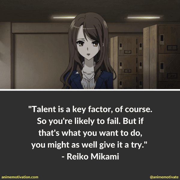 Talent is a key factor, of course. So you're likely to fail. But if that's what you want to do, you might as well give it a try. - Reiko Mikami