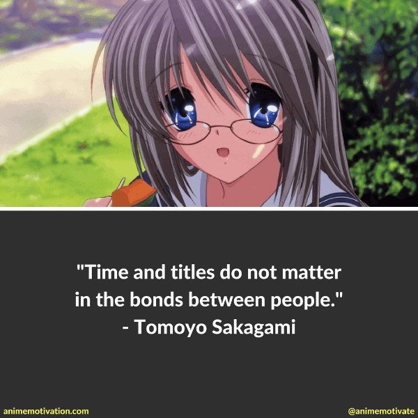 Time and titles do not matter in the bonds between people. - Tomoyo Sakagami
