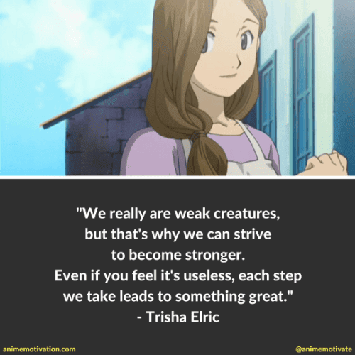 We really are weak creatures, but that's why we can strive to become stronger. Even if you feel it's useless, each step we take leads to something great.