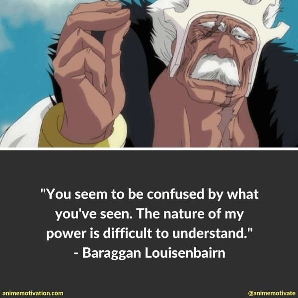 You see to be confused by what you've seen. The nature of my power is difficult to understand. - Baraggan Louisenbairn