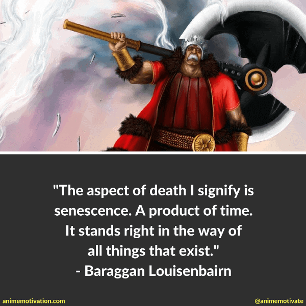 The aspect of death I signify is senescence. A product of time. It stands right in the way of all things that exist. - Baraggan Louisenbairn