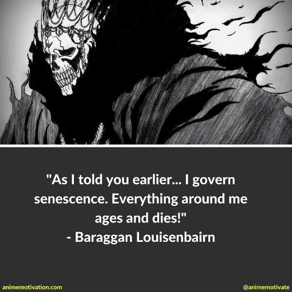 As I told you earlier... I govern senescence. Everything around me ages and dies. - Baraggan Louisenbairn