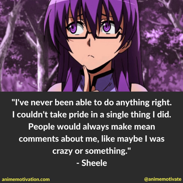 I've never been able to do anything right. I couldn't take pride in a single thing I did. People would always make mean comments about me, like maybe I was crazy or something. - Sheele