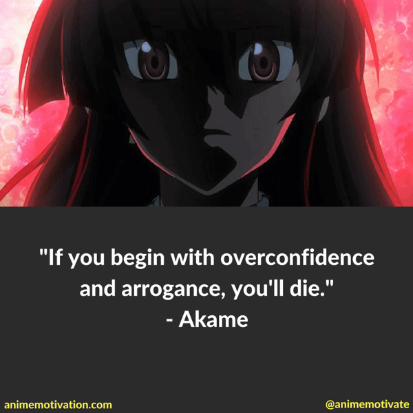 If you begin with overconfidence and arrogance, you'll die. - Akame