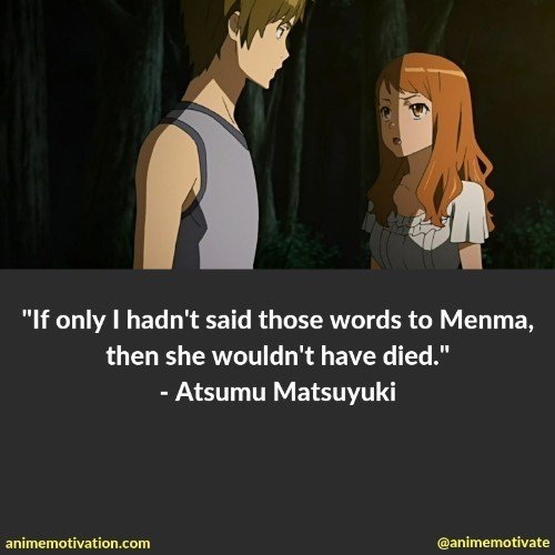 If only I hadn't said those words to Menma, then she wouldn't have died. - Atsumu Matsuyuki