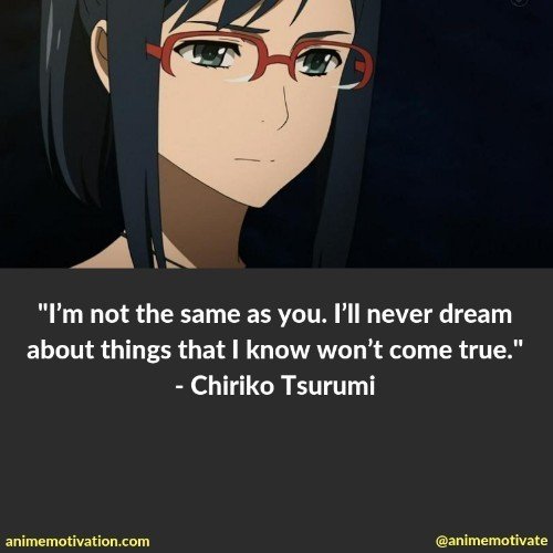 I’m not the same as you. I’ll never dream about things that I know won’t come true. - Chiriko Tsurumi