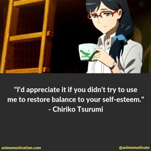 I'd appreciate it if you didn't try to use me to restore balance to your self-esteem. - Chiriko Anjou