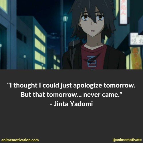 I thought I could just apologize tomorrow. But that tomorrow... never came. - Jinta Yadomi