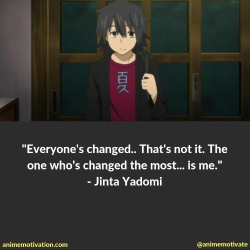 Everyone's changed.. That's not it. The one who's changed the most... is me. - Jinta Yadomi