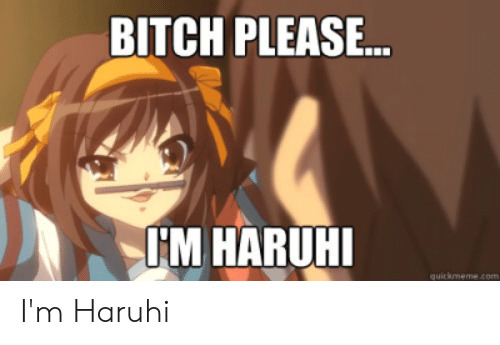 bitch please Im haruhi