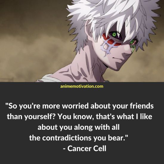 So you're more worried about your friends than yourself? You know, that's what I like about you along with all the contradictions you bear. - Cancer Cell