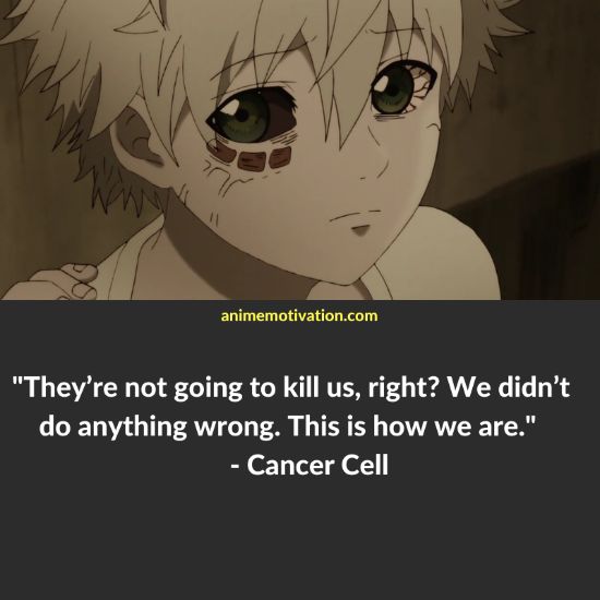 They’re not going to kill us, right? We didn’t do anything wrong. This is how we are. - Cancer Cell