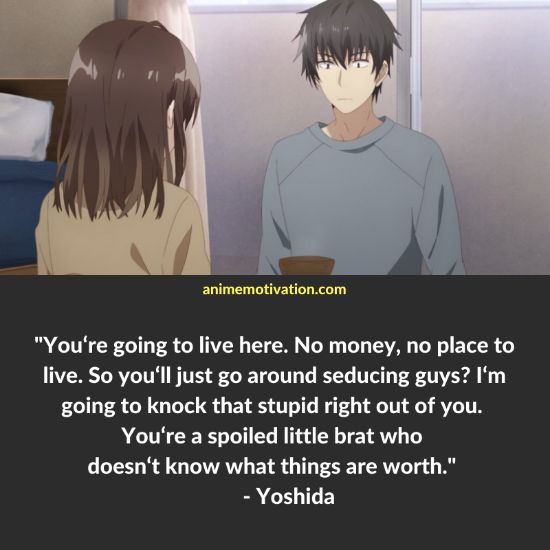 You‘re going to live here. No money, no place to live. So you‘ll just go around seducing guys? I‘m going to knock that stupid right out of you. You‘re a spoiled little brat who doesn‘t know what things are worth. - Yoshida