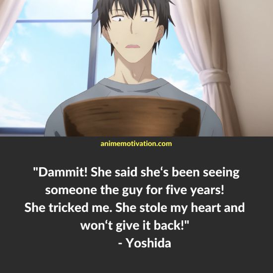 Dammit! She said she‘s been seeing someone the guy for five years! She tricked me. She stole my heart and won‘t give it back! - Yoshida