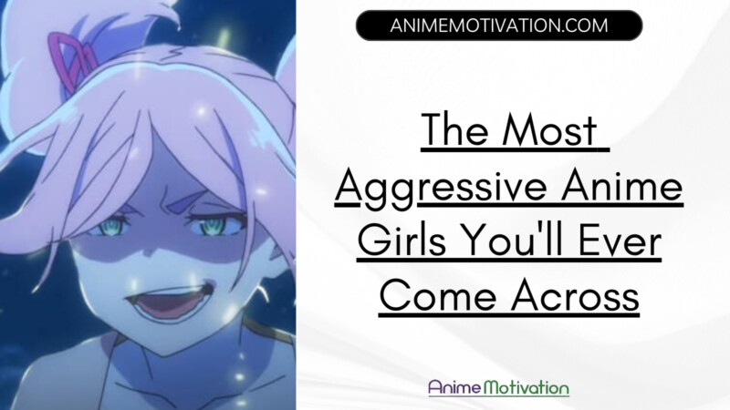 The Most Aggressive Anime Girls You'll Ever Come Across