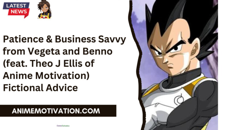 Patience & Business Savvy From Vegeta And Benno (feat. Theo J Ellis Of Anime Motivation)