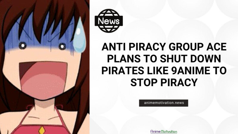 Anti Piracy Group ACE Plans To Shut Down Pirates Like 9Anime To STOP Piracy